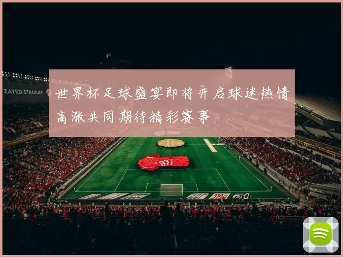世界杯足球盛宴即将开启球迷热情高涨共同期待精彩赛事