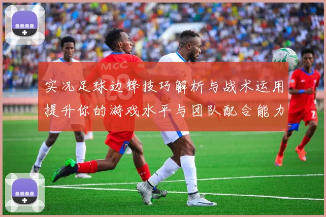 实况足球边锋技巧解析与战术运用提升你的游戏水平与团队配合能力
