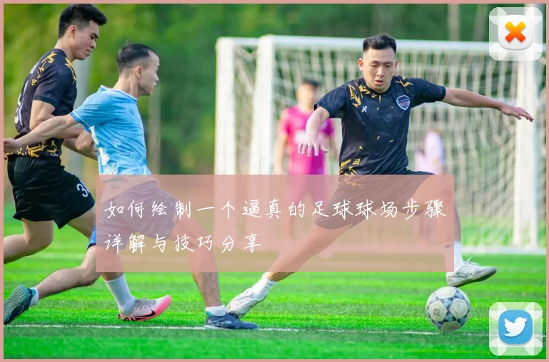 如何绘制一个逼真的足球球场步骤详解与技巧分享
